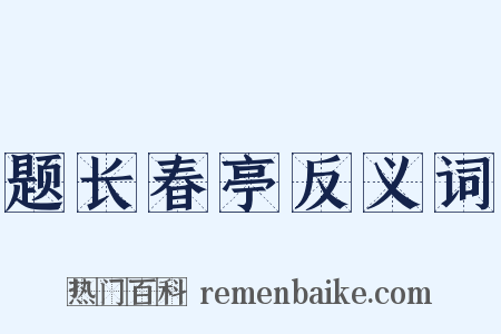 题长春亭反义词是什么意思的图片